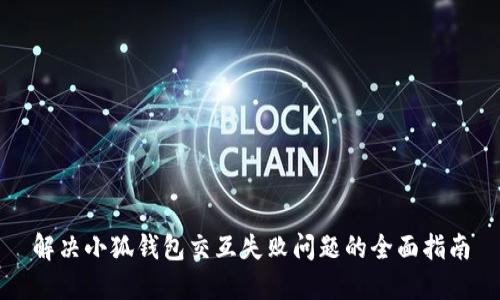 解决小狐钱包交互失败问题的全面指南