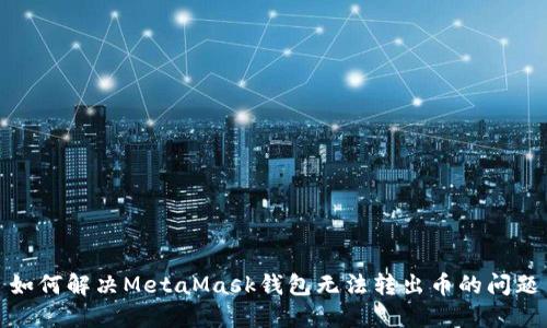 如何解决MetaMask钱包无法转出币的问题