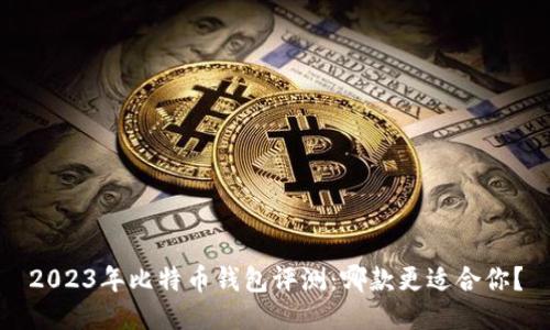 2023年比特币钱包评测：哪款更适合你？