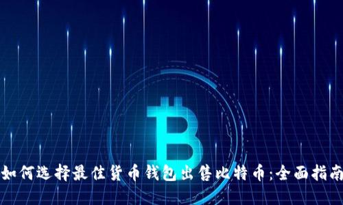 如何选择最佳货币钱包出售比特币：全面指南