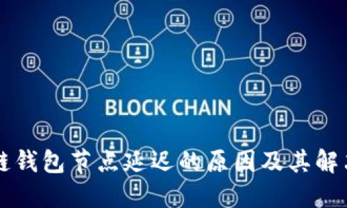 区块链钱包节点延迟的原因及其解决方案