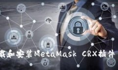 如何安全下载和安装MetaMask CRX插件 - 完整指南