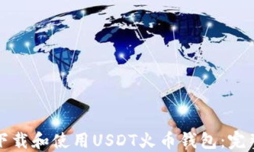 
如何下载和使用USDT火币钱包：完整指南