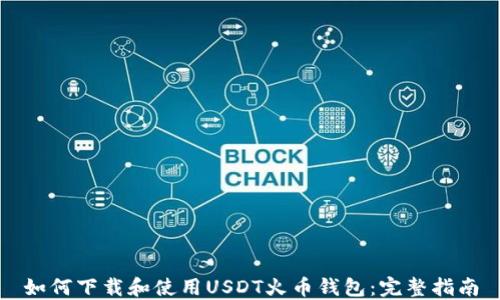 
如何下载和使用USDT火币钱包：完整指南