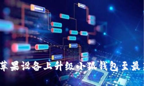如何在苹果设备上升级小狐钱包至最新版本？