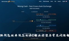 小狐钱包版本低怎么办？解决方案与常见问题解