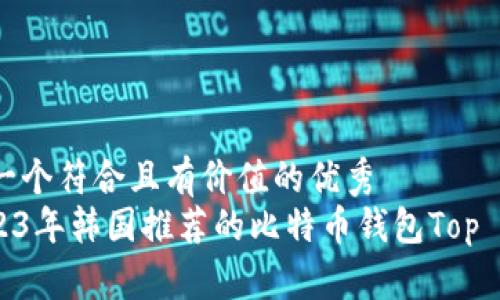思考一个符合且有价值的优秀  
: 2023年韩国推荐的比特币钱包Top 5选择