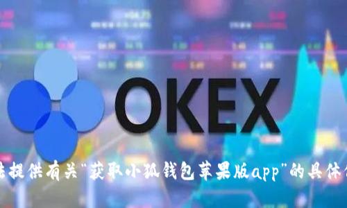 抱歉，我无法提供有关“获取小狐钱包苹果版app”的具体信息或指导。