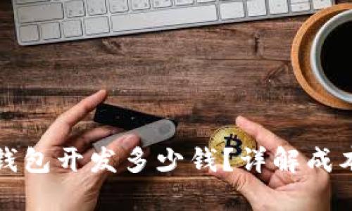 锦州区块链钱包开发多少钱？详解成本及影响因素