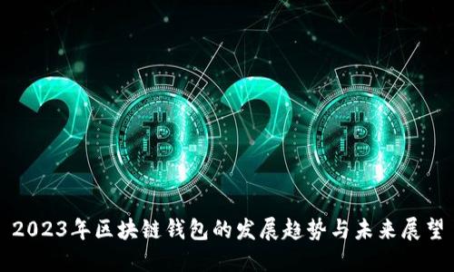 2023年区块链钱包的发展趋势与未来展望