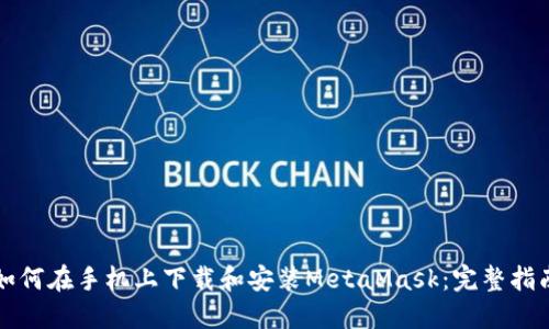 如何在手机上下载和安装MetaMask：完整指南
