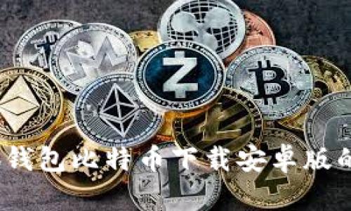 全面解析：小狐钱包比特币下载安卓版的安全性与功能