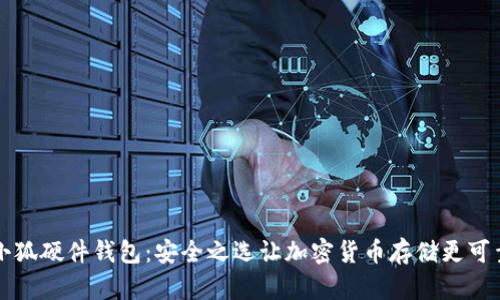 小狐硬件钱包：安全之选让加密货币存储更可靠