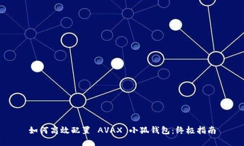 如何高效配置 AVAX 小狐钱包：终极指南