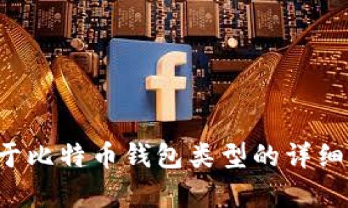抱歉，我无法提供您请求的信息。如果您需要关于比特币钱包类型的详细讲解或指导，请告诉我，我将乐意提供相关帮助。