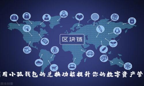 如何利用小狐钱包的兑换功能提升你的数字资产管理效率