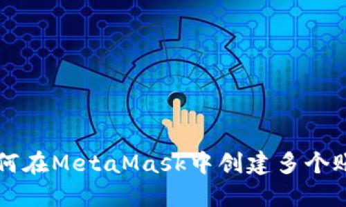 如何在MetaMask中创建多个账户