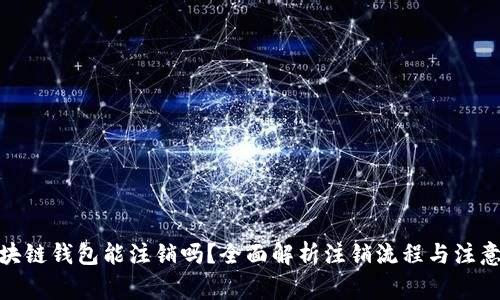 : 区块链钱包能注销吗？全面解析注销流程与注意事项