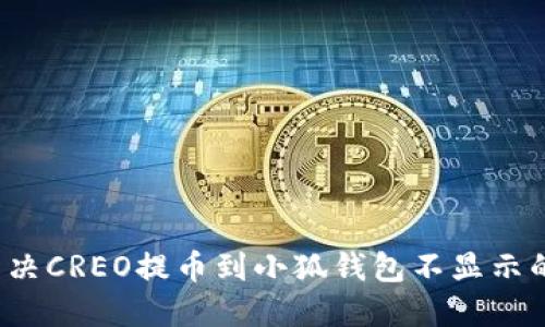 如何解决CREO提币到小狐钱包不显示的问题？