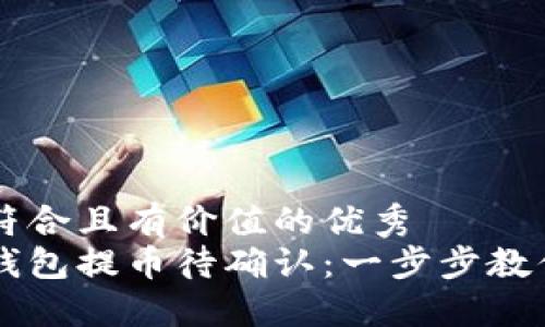 思考一个符合且有价值的优秀  
以太坊冷钱包提币待确认：一步步教你安全提币