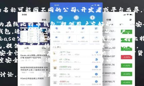 比特币钱包的产品名称有很多种，具体的名称可能因不同的公司、开发者或平台而异。以下是一些常见的比特币钱包及其名称：

1. **Blockchain Wallet**: 一个知名的在线比特币钱包，提供用户友好的界面和安全功能。
2. **Electrum**: 一个轻量级比特币钱包，适合需要快速和低资源占用的用户。
3. **Coinbase Wallet**: 这是由Coinbase公司提供的一个数字资产钱包，支持比特币和其他加密货币。
4. **Exodus**: 用户友好的多币种钱包，提供桌面和移动版本，具有内置交易功能。
5. **Ledger Nano S/X**: 硬件钱包，安全性高，可以存放比特币和其他多种加密货币。
6. **Trezor**: 另一款硬件钱包，以高度安全性著称，适合长期储存比特币。

如果你有特定的比特币钱包想要了解或讨论，欢迎提供更多信息。