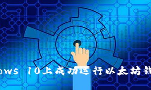 如何在Windows 10上成功运行以太坊钱包：全面指南