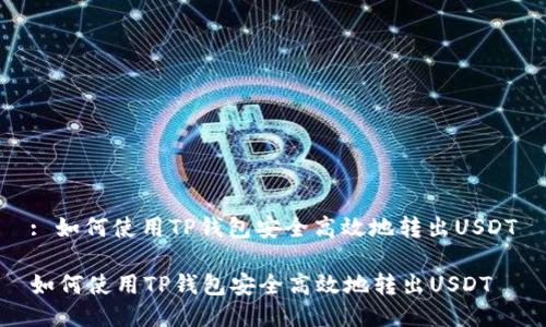 : 如何使用TP钱包安全高效地转出USDT

如何使用TP钱包安全高效地转出USDT