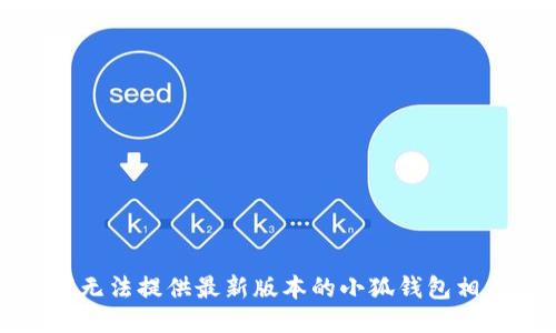 抱歉，我无法提供最新版本的小狐钱包相关信息。