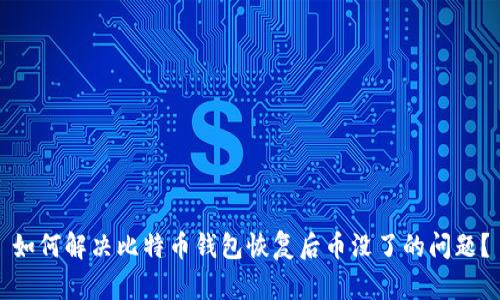 如何解决比特币钱包恢复后币没了的问题？