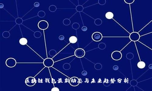 区块链钱包最新动态与未来趋势分析