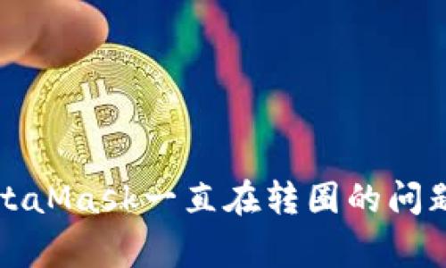 如何解决MetaMask一直在转圈的问题和常见错误