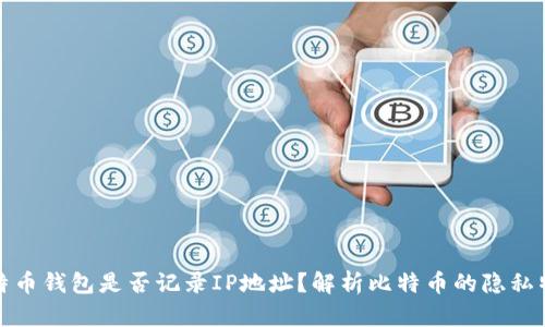 比特币钱包是否记录IP地址？解析比特币的隐私特性