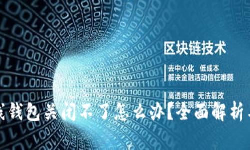 比特币在线钱包关闭不了怎么办？全面解析与解决方案