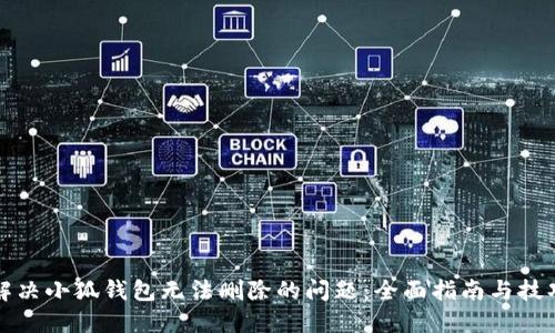解决小狐钱包无法删除的问题：全面指南与技巧