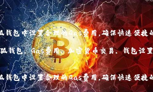 如何在小狐钱包中设置合理的Gas费用，确保快速便捷的交易体验

关键词：小狐钱包, Gas费用, 加密货币交易, 钱包设置


如何在小狐钱包中设置合理的Gas费用，确保快速便捷的交易体验