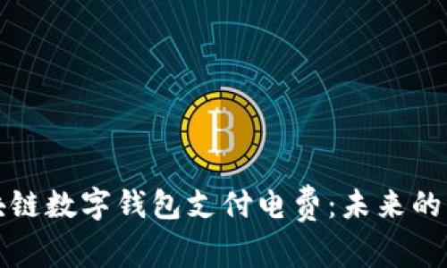 如何利用区块链数字钱包支付电费：未来的电力支付方式