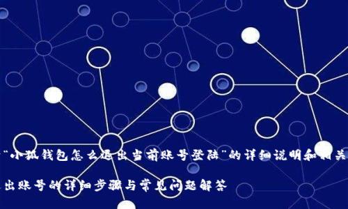 下面是关于“小狐钱包怎么退出当前账号登陆”的详细说明和相关问题的解答

小狐钱包退出账号的详细步骤与常见问题解答