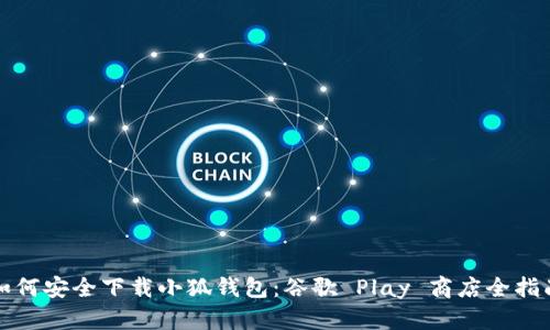 如何安全下载小狐钱包：谷歌 Play 商店全指南