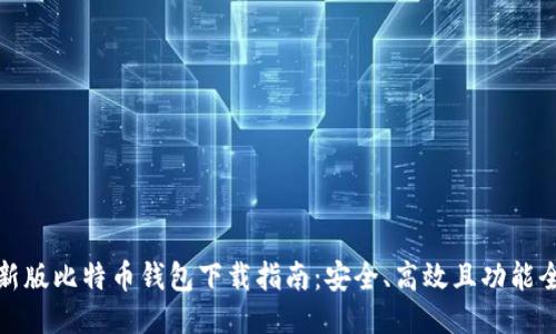 最新版比特币钱包下载指南：安全、高效且功能全面