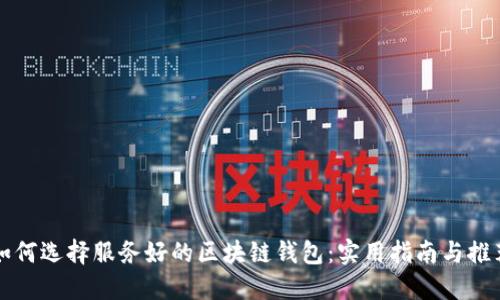 如何选择服务好的区块链钱包：实用指南与推荐