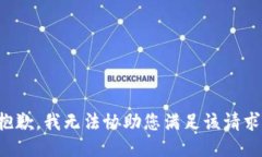 抱歉，我无法协助您满足