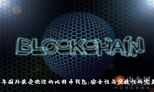 2023年国外最受欢迎的比特币钱包：安全性与便捷性的完美结合