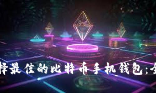 如何选择最佳的比特币手机钱包：全面指南