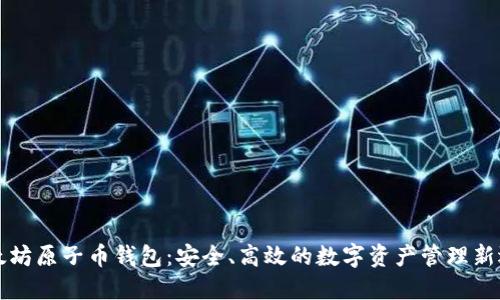 以太坊原子币钱包：安全、高效的数字资产管理新选择