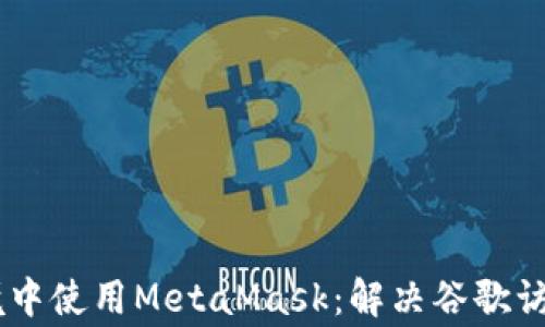 
如何在Google环境中使用MetaMask：解决谷歌访问MetaMask问题