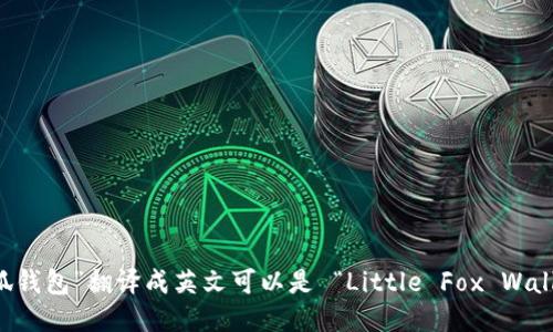 “小狐钱包”翻译成英文可以是 “Little Fox Wallet”。