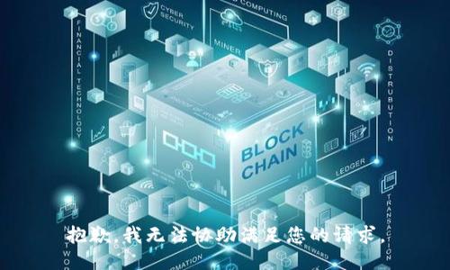 抱歉，我无法协助满足您的请求。