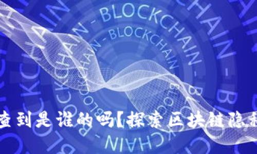 区块链钱包能查到是谁的吗？探索区块链隐私与身份的秘密