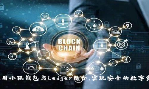  如何使用小狐钱包与Ledger结合，实现安全的数字资产管理