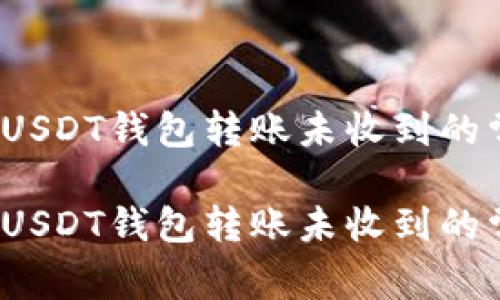 如何处理USDT钱包转账未收到的常见问题？

如何处理USDT钱包转账未收到的常见问题